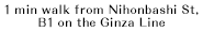 1 min walk from Nihonbashi St, B1 on the Ginza Line.